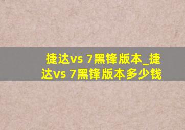 捷达vs 7黑锋版本_捷达vs 7黑锋版本多少钱